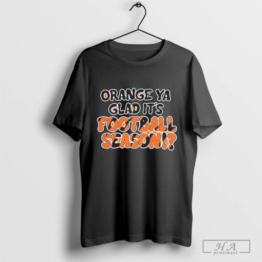 Cincinnati Bengals Orange Ya Glad It’s Football Season T-Shirt