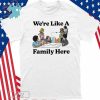 Design We're Like A Family Here Shirt