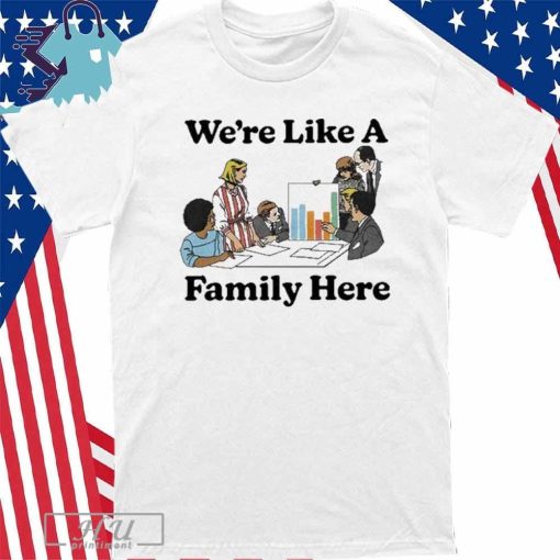 Design We're Like A Family Here Shirt