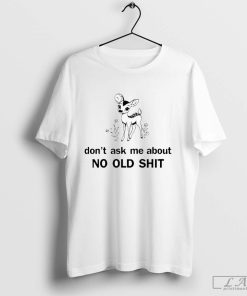 Don't Ask About No Old Shit Shirt