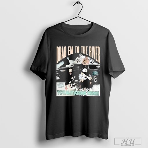 Drag Em To The River Totalitarian Remix T-shirt