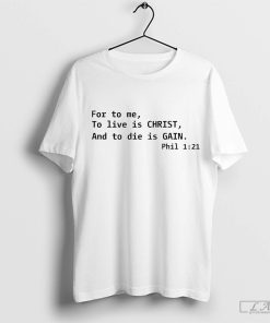 For To Me To Live Is Christ And To Die Is Gain Phil 1 21 T-shirt