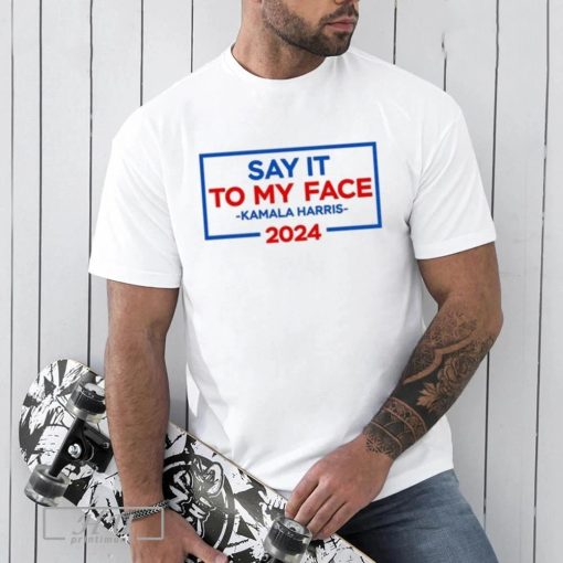 Harris Walz Say It To My Face 2024 Tee Shirt