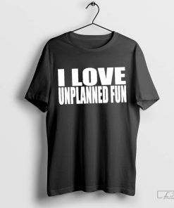 I Love Unplanned Fun Tshirt