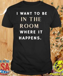 I Want To Be In The Room Where It Happens 2024 T-shirt