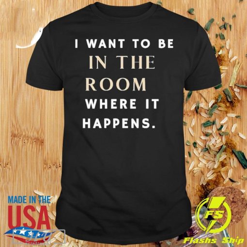 I Want To Be In The Room Where It Happens 2024 T-shirt