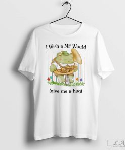 I Wish A Mf Would Give Me A Hug T-shirt