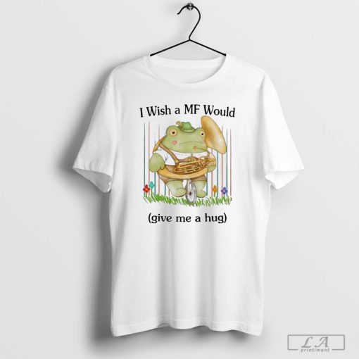 I Wish A Mf Would Give Me A Hug T-shirt