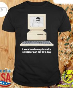 I Work Hard So My My Favorite Streamer Can Eat 5X A Day Shirt