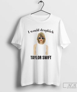 I Would Dropkick Taylor Shirt