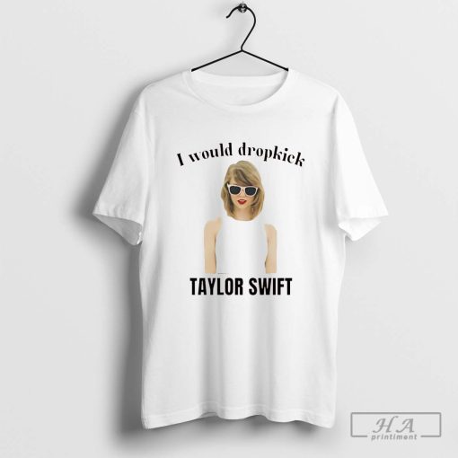 I Would Dropkick Taylor Shirt