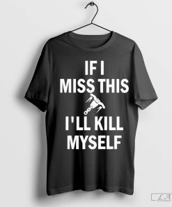 If I Miss This Whipshot I'll Kill Myself Shirt