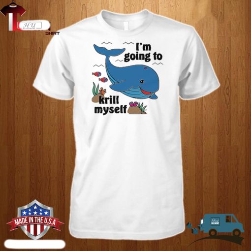 I’m Going To Krill Myself Shirt