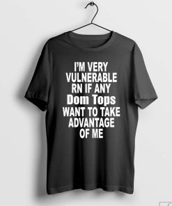 I'm Very Vulnerable Rn If Any Dom Tops Want To Take Advantage Of Me Shirt