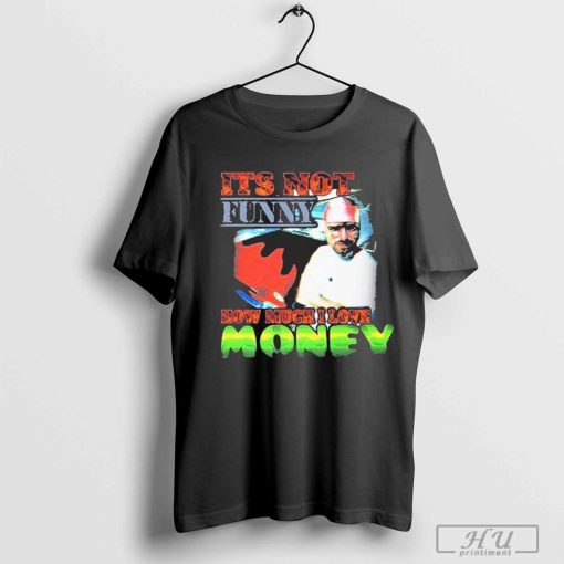 Its Not Funny How Much I Love Money T-Shirt