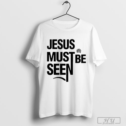 Jesus Must Be Seen Shirt