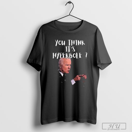 Kamala Harris Joe Biden You're Think It's Hyperbole T-shirt