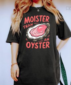 Moister Than An Oyster Shirt, Cool Gift Idea, Fun Apparel Tshirt