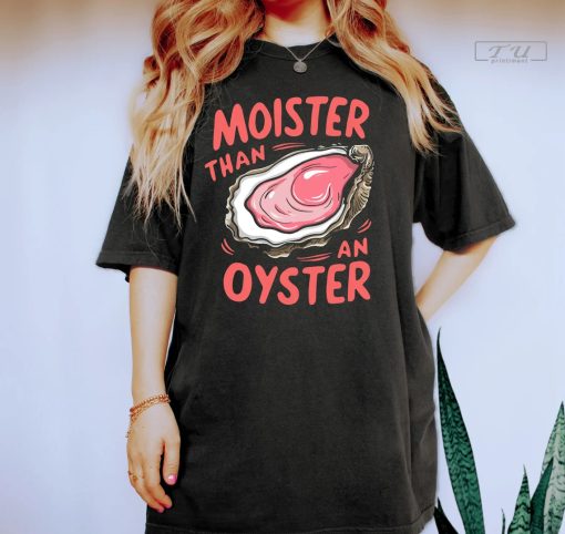 Moister Than An Oyster Shirt, Cool Gift Idea, Fun Apparel Tshirt