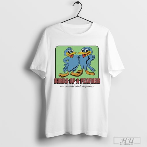 Birds Of A Feather We Should Stick Together T Shirt