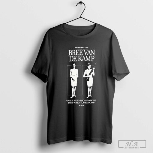 Official Bree Van De Kamp I Can’t Kill You Today I Have Pilates I Will Need Those Baskets Back When You’re Done T-shirt