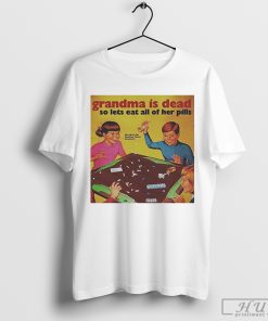 Grandma Is Dead So Lets Eat All Her Pills T-Shirt