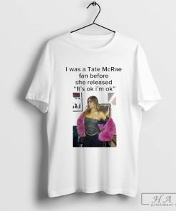 Official I Was A Tate Mcrae Fan Before She Released Its Ok I’m Ok Shirt