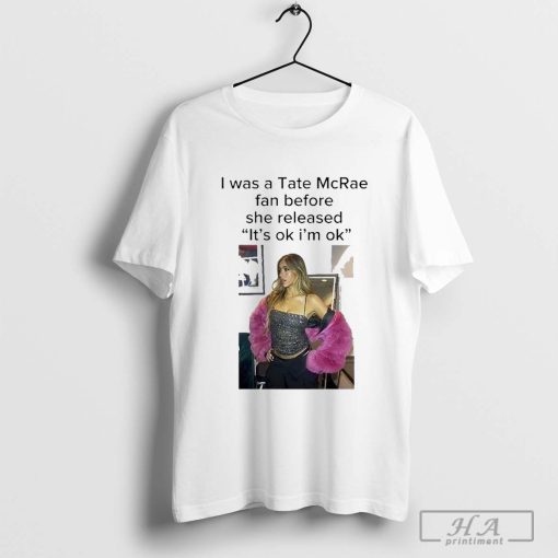 Official I Was A Tate Mcrae Fan Before She Released Its Ok I’m Ok Shirt