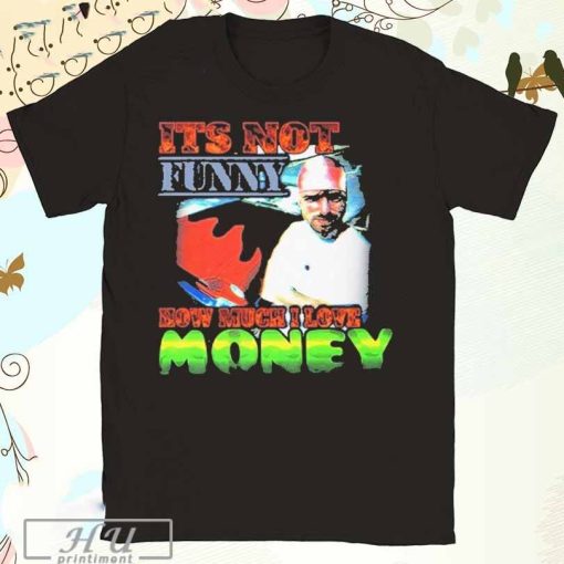 Official Its Not Funny How Much I Love Money T-Shirt