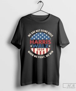 Official Kamala Harris Tim Walz 2024 We Are Not Going Back When We Fight We Win President T-Shirts