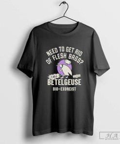 Official Need To Get Rid Of Flesh Bags Beetlejuice Call Betelgeuse Bio-Exorcist T-shirts