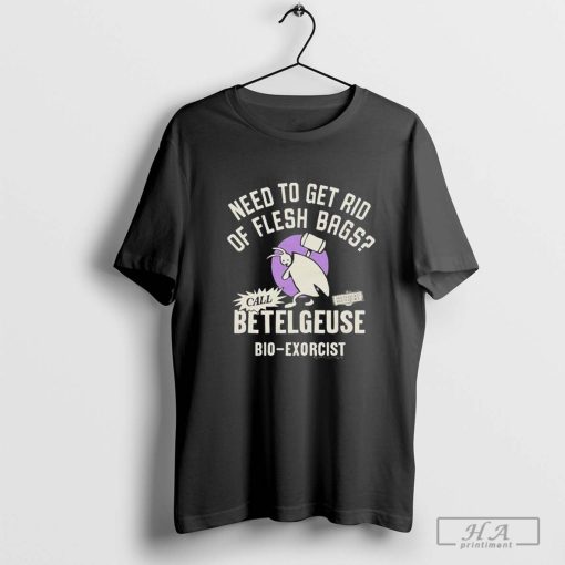 Official Need To Get Rid Of Flesh Bags Beetlejuice Call Betelgeuse Bio-Exorcist T-shirts