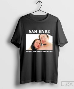 Official Sam Hyde He Can't Keep Sucking Away With It T-Shirts