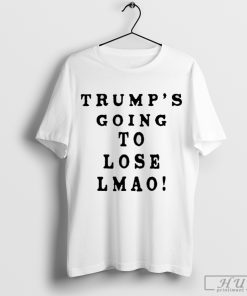 Trump’s Going To Lose Lmao T Shirt