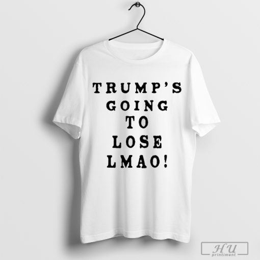 Trump’s Going To Lose Lmao T Shirt