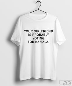 Your Girlfriend Is Probably Voting For Kamala t-shirt