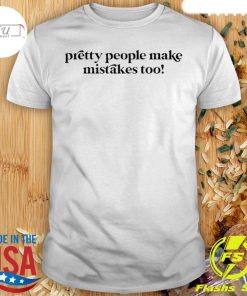 Pretty People Make Mistakes Too Shirt