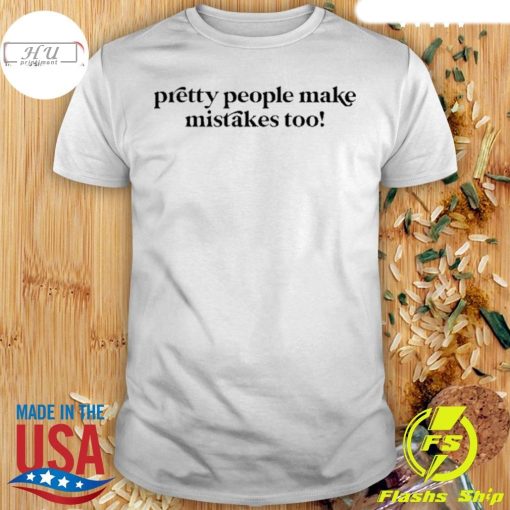 Pretty People Make Mistakes Too Shirt