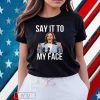 Say It To My Face Funny Kamala-Harris Shirt