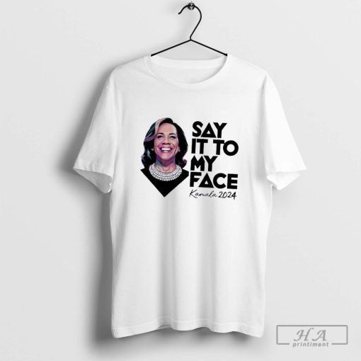 Say it to my face Kamala 2024 shirt