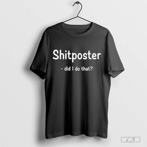 Shitposter Did I Do That Shirt