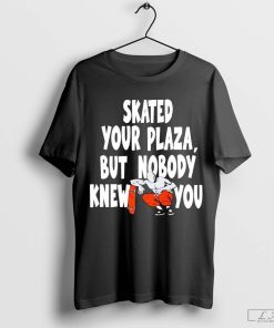 Skated Your Plaza But Nobody Knew You Shirt