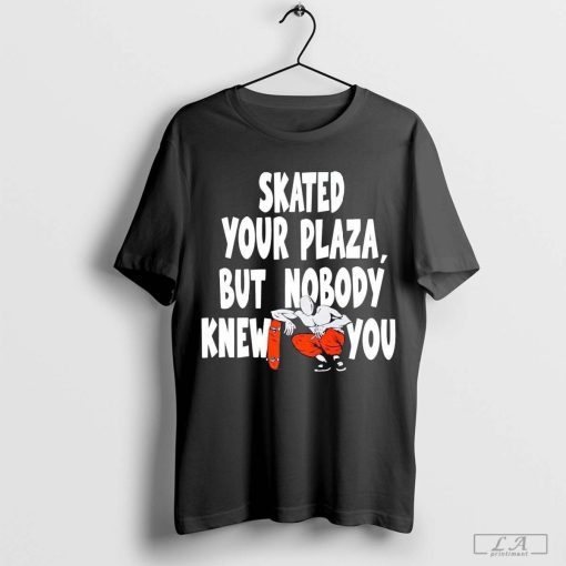 Skated Your Plaza But Nobody Knew You Shirt