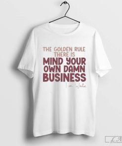 The Golden Rule There Is Mind Your Own Damn Business Shirt