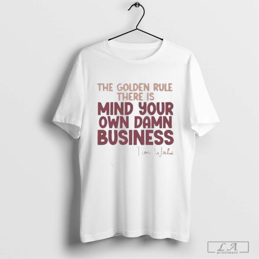 The Golden Rule There Is Mind Your Own Damn Business Shirt