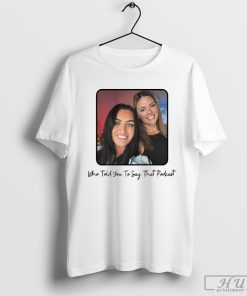 The Ladies Jersey Who Told You To Say That Podcast T-shirt