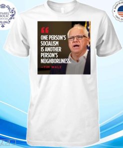 Tim Walz One Person's Socialism Is Another Person's Neighborliness Shirt