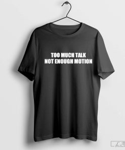 Too Much Talk Not Enough Motion Shirt