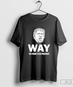 Way Too Weird Trump Humor President T-Shirt