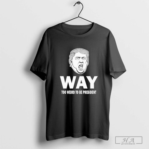 Way Too Weird Trump Humor President T-Shirt